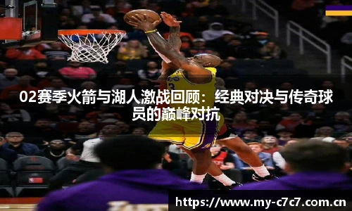 02赛季火箭与湖人激战回顾：经典对决与传奇球员的巅峰对抗
