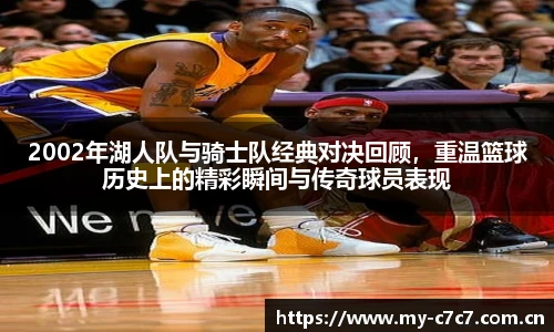2002年湖人队与骑士队经典对决回顾，重温篮球历史上的精彩瞬间与传奇球员表现